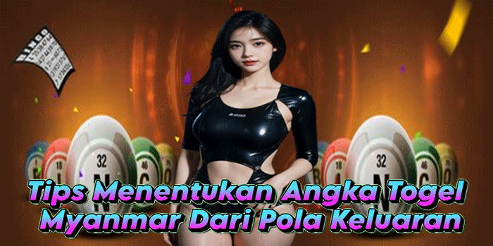 Tips Menentukan Angka Togel Myanmar Dari Pola Keluaran