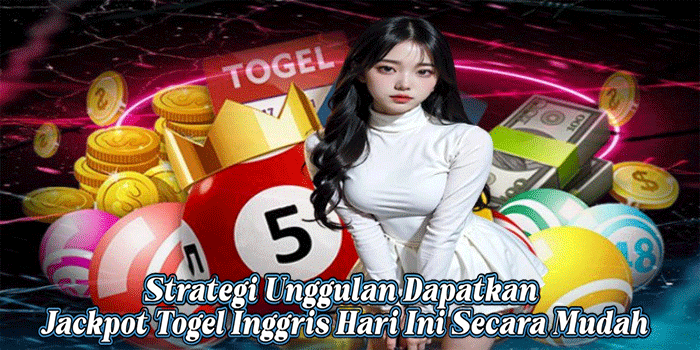 Strategi Unggulan Dapatkan Jackpot Togel Inggris Hari Ini Secara Mudah
