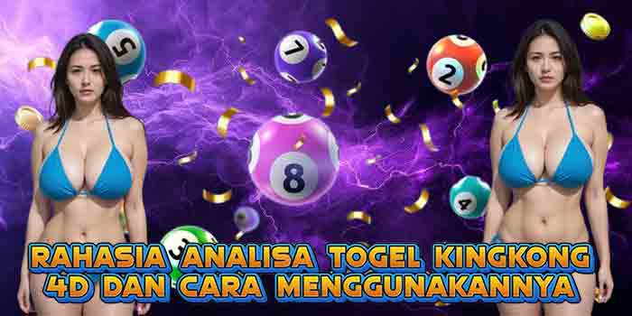 Rahasia Analisa Togel Kingkong 4D dan Cara Menggunakannya